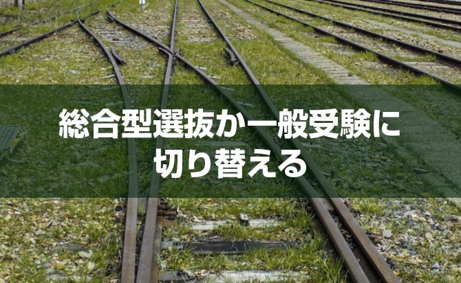 総合型選抜か一般選抜に切り替える