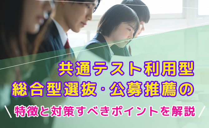 共通テスト利用型の総合型選抜と公募推薦の特徴と対策ポイント