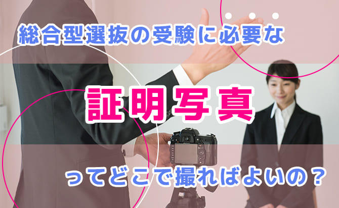 総合型選抜(旧AO入試)で求められる証明写真