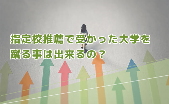 指定校推薦で受かった大学を蹴る事はできるのか