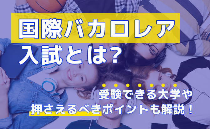 国際バカロレア入試とは？受験できる大学や押さえるべきポイントも解説