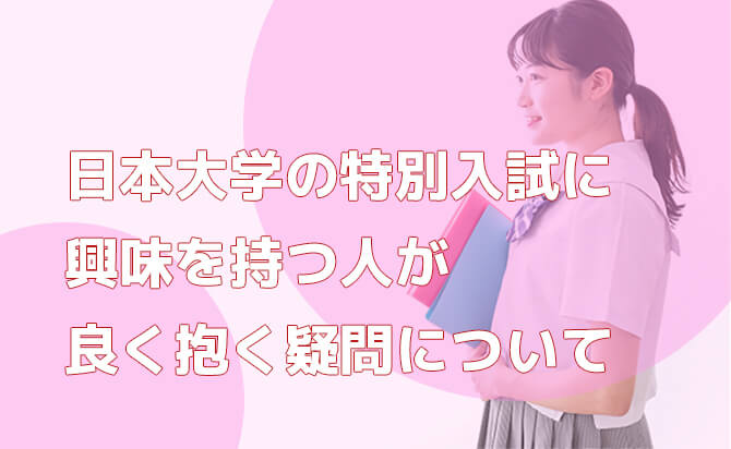 日本大学の特別入試に興味を持つ人が良く抱く疑問について