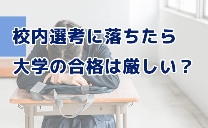 校内選考に落ちたら大学の合格は厳しい?