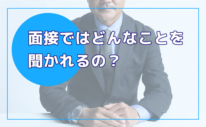 面接ではどんなことを聞かれるの？