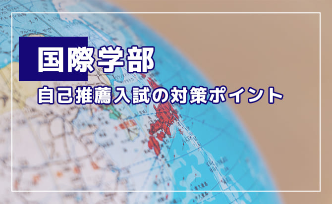 国際学部の自己推薦入試の対策ポイント