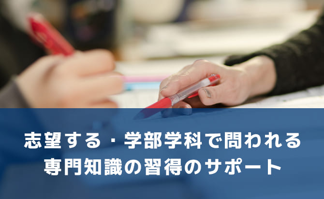 志望学部・志望学科で問われる専門知識習得のサポート