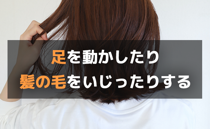 足を動かす髪をいじるといった行動