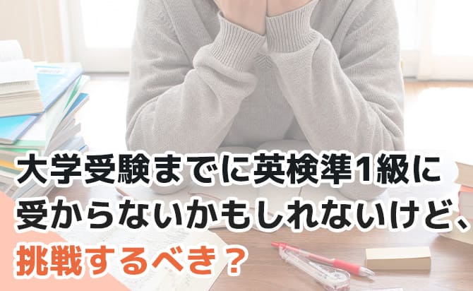 大学受験までに英検準1級に受からないかもしれないけど挑戦すべき?