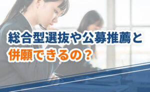 総合型選抜や公募推薦と併願できるのか