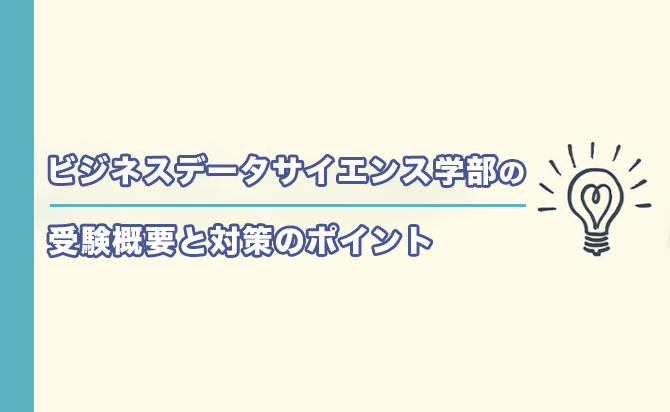 ビジネスデータサイエンス学部の受験概要と対策のポイント