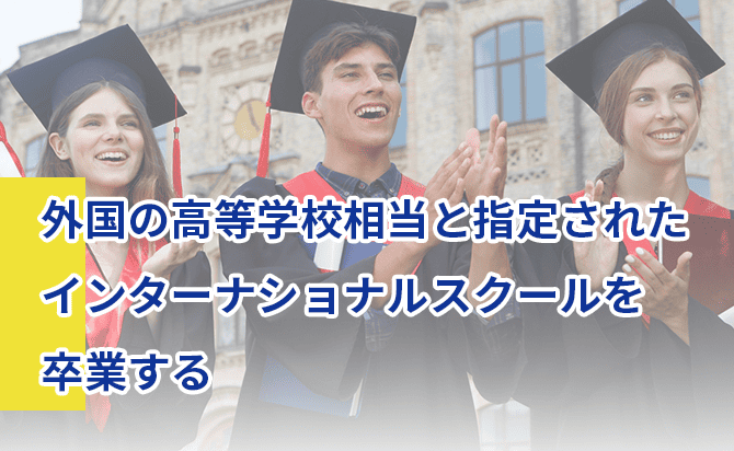 外国の高等学校相当のインターナショナルスクールを卒業する