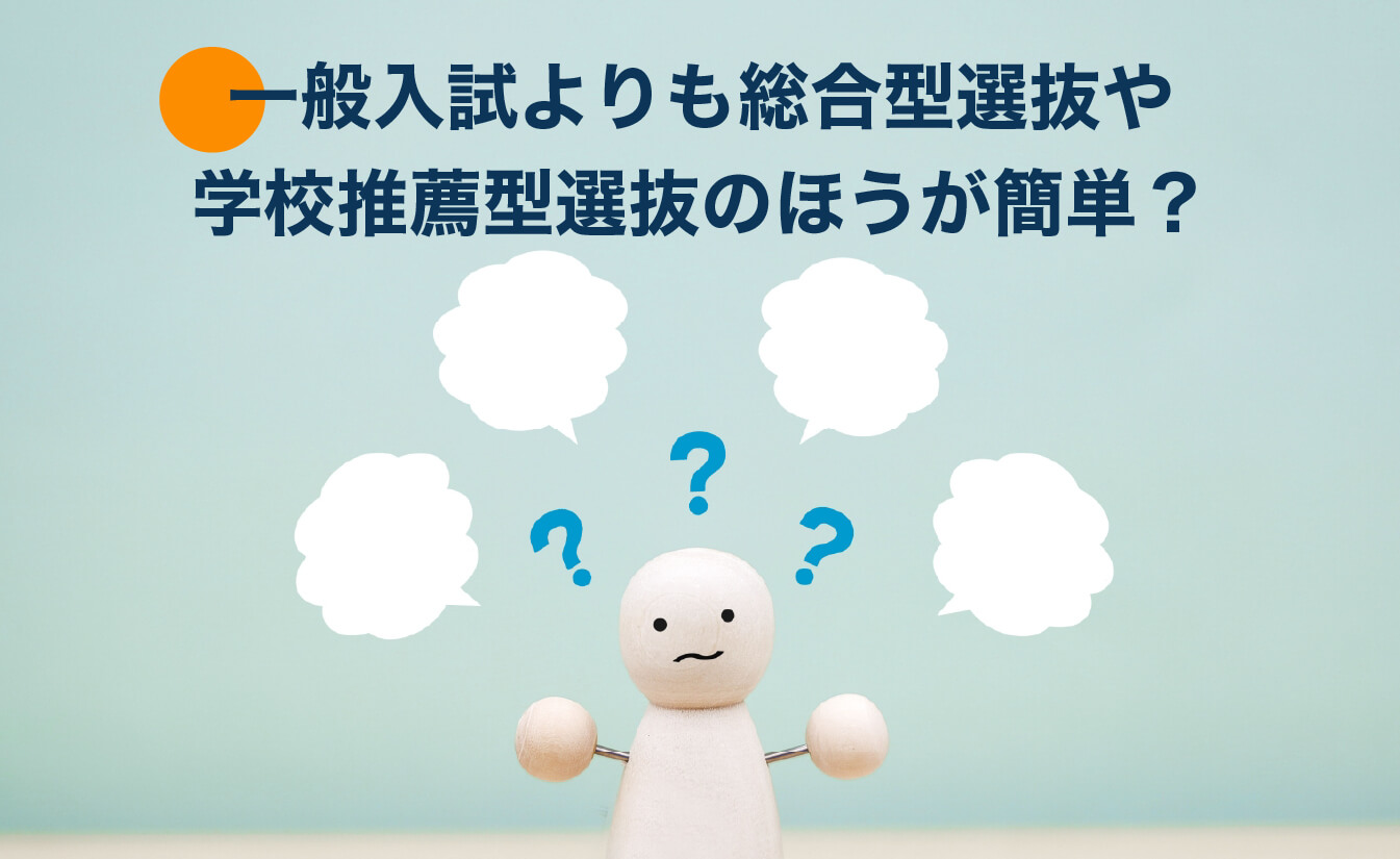 一般入試よりも総合型選抜や学校推薦型選抜の方が簡単なのか