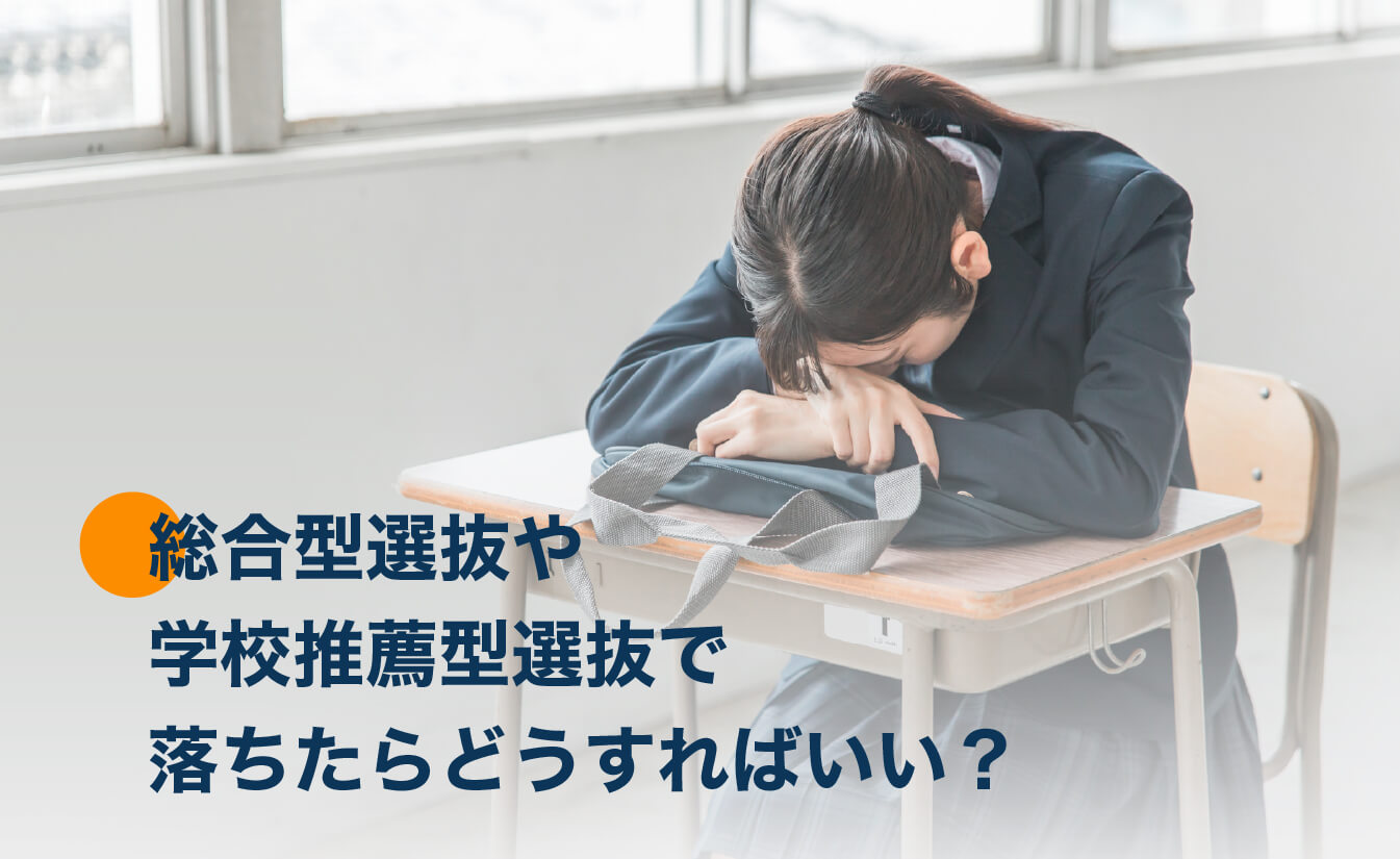 総合型選抜や学校推薦型選抜で落ちたらどうすればいいか