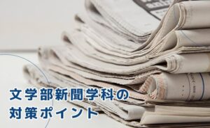 文学部新聞学科の対策ポイント