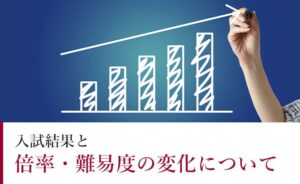 入試結果と倍率・難易度の変化について