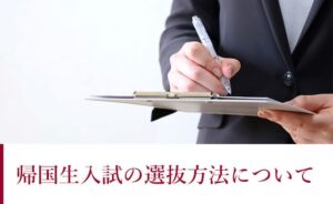 帰国生入試の選抜方法について