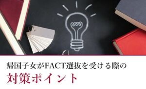 帰国子女がFACT選抜を受ける際のポイント