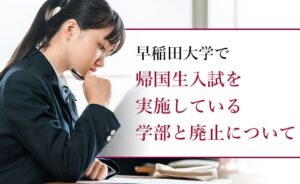 早稲田大学で帰国生入試を実施している学部と廃止について