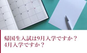 帰国生入試は9月入学ですか？4月入学ですか？
