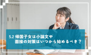 帰国子女は小論文や面接対策をいつから始めるべき？