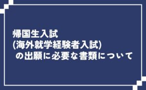 帰国生入試(海外就学経験者入試)の出願に必要な書類について
