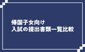 帰国子女向け入試の提出書類一覧比較