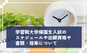 学習院大学帰国生入試のスケジュールや出願資格・書類・倍率について