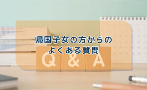 帰国子女の方からのよくある質問