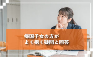 帰国子女の方がよく抱く疑問と回答