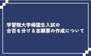 スライドのタイトル: 学習院大学帰国生入試の合否を分ける志願票の作成について
