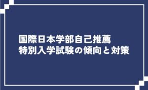 国際日本学部自己推薦特別入試の傾向と対策