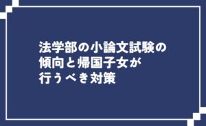 法学部の小論文試験の傾向と帰国子女が行うべき対策