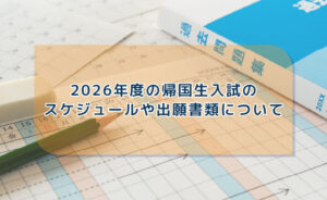 帰国生入試のスケジュールや出願書類について