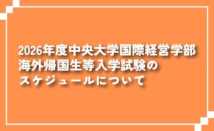 2026年度中央大学国際経営学部海外帰国生等入学試験のスケジュールについて