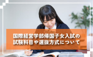 国際経営学部帰国子女入試の試験科目や選抜方法について
