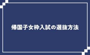 帰国子女枠入試の選抜方法