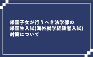 帰国子女が行うべき法学部の帰国生入試（海外就学経験者入試）対策について