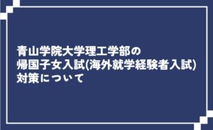 青山学院大学理工学部の帰国子女入試（海外就学経験者入試）対策について