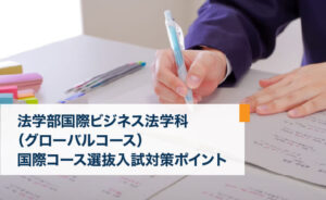 法学部国際ビジネス法学科グローバルコースの入試対策のポイント
