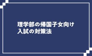青い背景のバナー、白い縁に囲まれた文字『理学部の帰国子女向け 入試の対策法』です。
