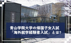 青山学院大学の帰国子女入試「海外就学経験者入試」とは
