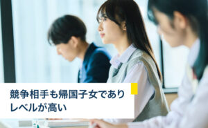 競争相手も帰国子女でありレベルが高い