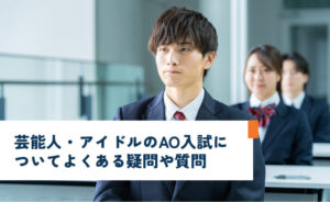 芸能人・アイドルのAO入試についてよくある疑問や質問