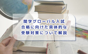 関学グローバル入試合格に向けた具体的な受験対策について解説
