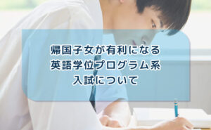 帰国子女が有利になる英語学位プログラム系入試について