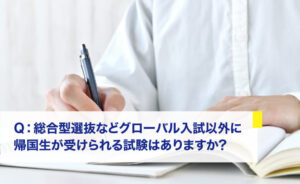 総合型選抜などグローバル入試以外に帰国生が受けられる試験はありますか?