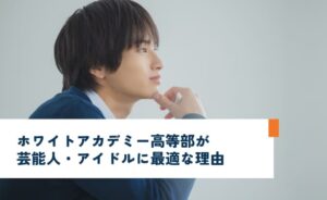 ホワイトアカデミー高等部が芸能人・アイドルに最適な理由