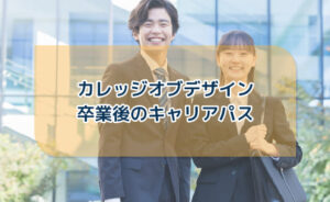 カレッジオブデザイン卒業後のキャリアパス