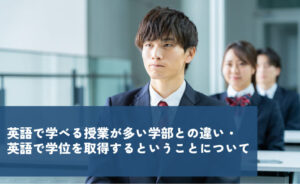 英語で学べる授業が多い学部との違い・英語で学位を取得するということについて