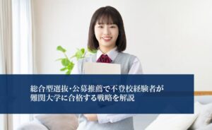 総合型選抜・公募推薦で不登校経験者が難関大学に合格する戦略を解説